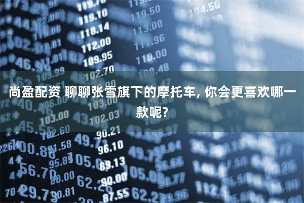 尚盈配资 聊聊张雪旗下的摩托车, 你会更喜欢哪一款呢?