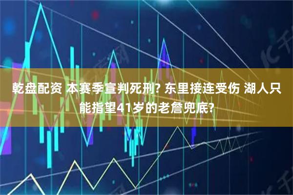 乾盘配资 本赛季宣判死刑? 东里接连受伤 湖人只能指望41岁的老詹兜底?