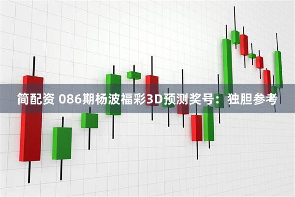 简配资 086期杨波福彩3D预测奖号：独胆参考