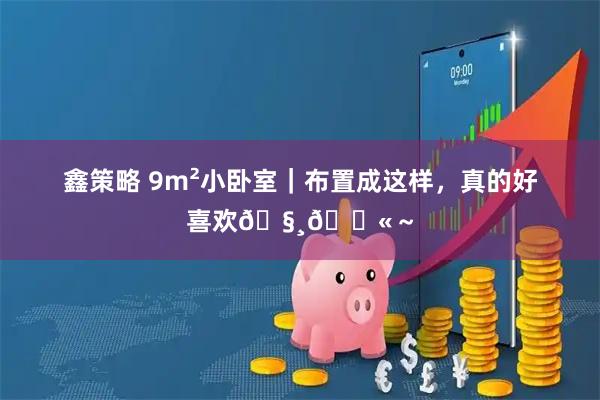鑫策略 9m²小卧室｜布置成这样，真的好喜欢🧸💫～