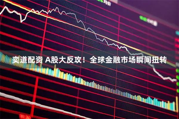 奕道配资 A股大反攻!全球金融市场瞬间扭转